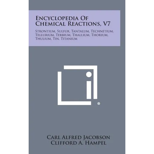 Encyclopedia Of Chemical Reactions, V7: Strontium, Sulfur, Tantalum, Technetium, Tellurium, Terbium, Thallium, Thorium, Thulium, Tin, Titanium