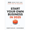 Start Your Own Business in 2025: 500 Ideas That Can Lead You To Success