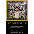 Saying Kaddish: How to Comfort the Dying, Bury the Dead, and Mourn as a Jew