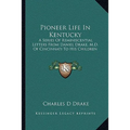Pioneer Life In Kentucky: A Series Of Reminiscential Letters From Daniel Drake, M.D. Of Cincinnati To His Children