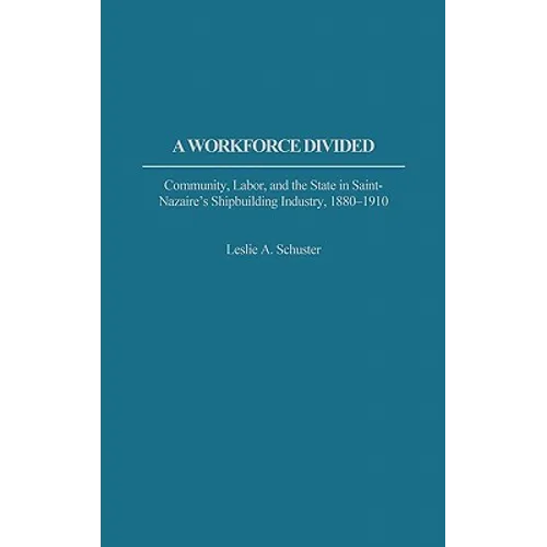 A Workforce Divided: Community, Labor, and the State in Saint-Nazaire's Shipbuilding Industry, 1880-1910