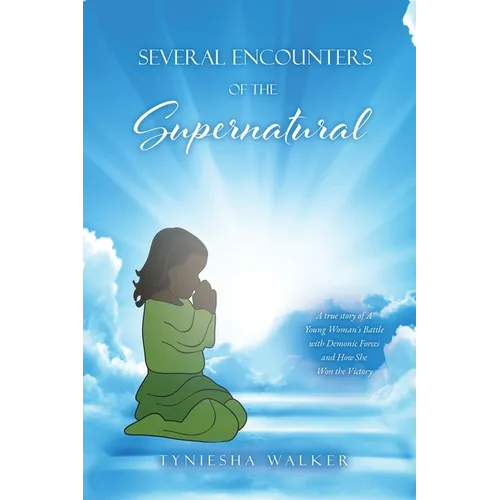 Several Encounters of the Supernatural: A true story of A Young Woman's Battle with Demonic Forces and How She Won the Victory