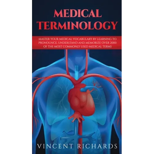 Medical Terminology: Master Your Medical Vocabulary by Learning to Pronounce, Understand and Memorize over 2000 of the Most Commonly Used Medical Term