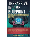 The Passive Income Blueprint Social Media Marketing Edition: Create Passive Income with Ecommerce using Shopify, Amazon FBA, Affiliate Marketing, Reta