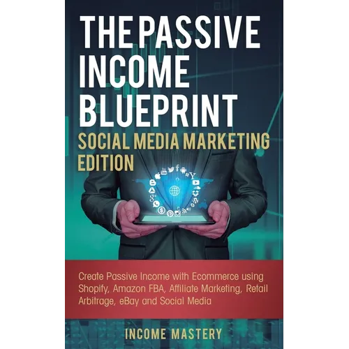 The Passive Income Blueprint Social Media Marketing Edition: Create Passive Income with Ecommerce using Shopify, Amazon FBA, Affiliate Marketing, Reta