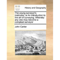 The Young Surveyor's Instructor; Or an Introduction to the Art of Surveying. Whereby Any One May Become a Compleat Surveyor