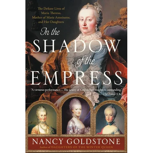 In the Shadow of the Empress: The Defiant Lives of Maria Theresa, Mother of Marie Antoinette, and Her Daughters