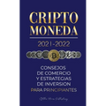 Criptomoneda 2021-2022: Consejos de Comercio y Estrategias de Inversión para Principiantes (Bitcoin, Ethereum, Ripple, Doge, Cardano, Shiba, Safemoon,