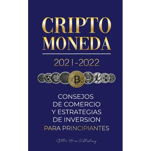 Criptomoneda 2021-2022: Consejos de Comercio y Estrategias de Inversión para Principiantes (Bitcoin, Ethereum, Ripple, Doge, Cardano, Shiba, Safemoon,