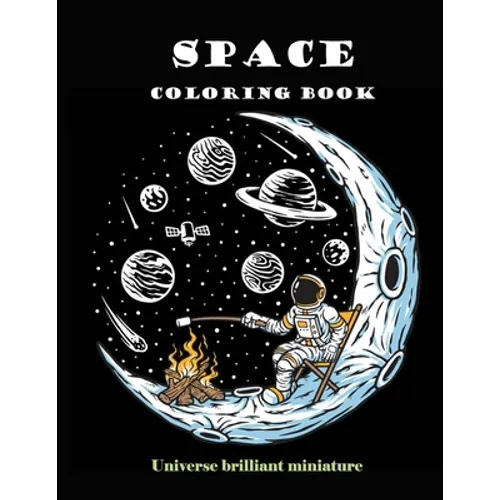 Space Coloring Book: Brilliant Miniature Universe. A beautiful collection of 95 Outer Space Adventures, Galaxy, Astronaut, Space Ship, UFO,