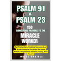 Psalm 91 & Psalm 23: 150 Dangerous Prayers To The Miracle Worker For Protection, Healing, Success, And Breakthroughs (Includes Serenity Prayer, Prayer