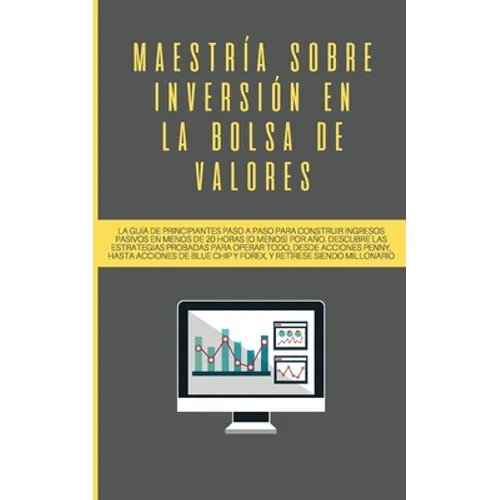 Maestría sobre inversión en la bolsa de valores: La guía de principiantes paso a paso para construir ingresos pasivos en menos de 20 horas (o menos) p