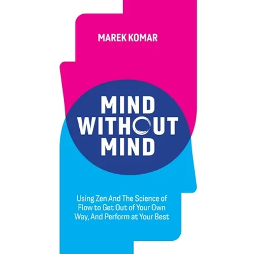 Mind without Mind: Using Zen And The Science of Flow to Get Out of Your Own Way, And Perform at Your Best