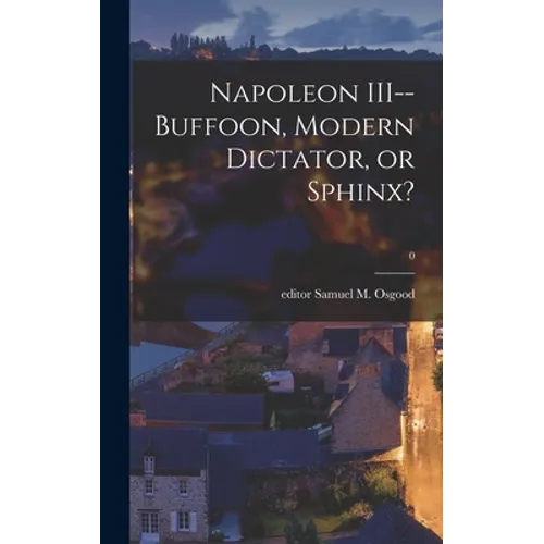 Napoleon III--buffoon, Modern Dictator, or Sphinx?; 0