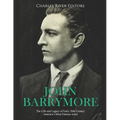 John Barrymore: The Life and Legacy of Early 20th Century America's Most Famous Actor