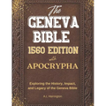 The Geneva Bible 1560 Edition with the Apocrypha: Exploring the History, Impact, and Legacy of the Geneva Bible