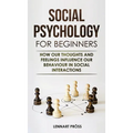 Social Psychology for Beginners: How our thoughts and feelings influence our behaviour in social interactions