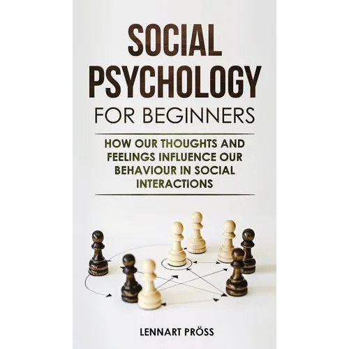 Social Psychology for Beginners: How our thoughts and feelings influence our behaviour in social interactions