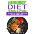 Anti-Inflammatory Diet: The Holistic Approach: Alleviate Pain, Stimulate Healing and Restore Vibrant Health (Mouth-Watering Recipes Included)