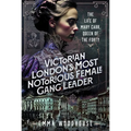 Victorian London's Most Notorious Female Gang Leader: The Life of Mary Carr, Queen of the Forty