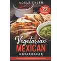 Vegetarian Mexican Cookbook: 77 Recipes For Homemade Vegetarian Mexican Dishes