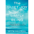 The Quiet Joy of Simply Being: Discovering the Peace, Joy, and Happiness You Already Are