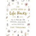 The Little Book of Life Hacks: How to Make Your Life Happier, Healthier, and More Beautiful