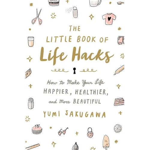 The Little Book of Life Hacks: How to Make Your Life Happier, Healthier, and More Beautiful