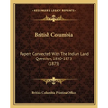 British Columbia: Papers Connected With The Indian Land Question, 1850-1875 (1875)