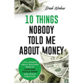 10 Things Nobody Told Me about Money: Life Lessons About Building Wealth