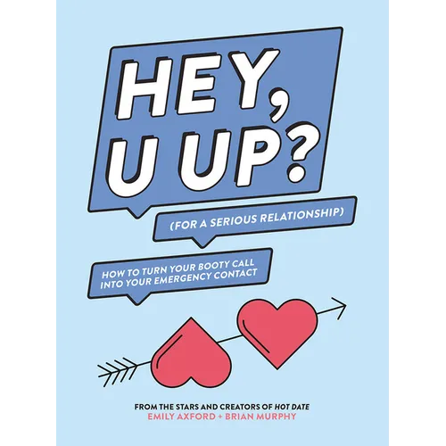 Hey, U Up? (for a Serious Relationship): How to Turn Your Booty Call Into Your Emergency Contact