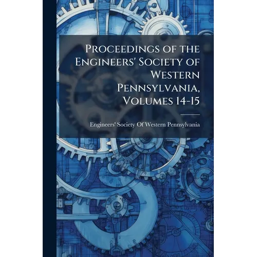 Proceedings of the Engineers' Society of Western Pennsylvania, Volumes 14-15