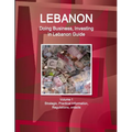Lebanon: Doing Business, Investing in Lebanon Guide Volume 1 Strategic, Practical Information, Regulations, Contacts