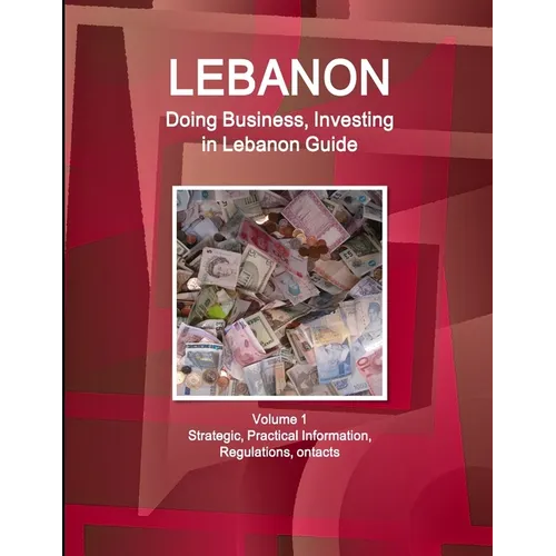Lebanon: Doing Business, Investing in Lebanon Guide Volume 1 Strategic, Practical Information, Regulations, Contacts