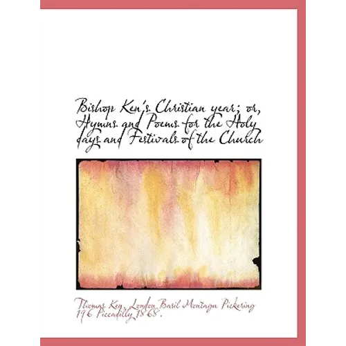 Bishop Ken's Christian year; or, Hymns and Poems for the Holy days and Festivals of the Church