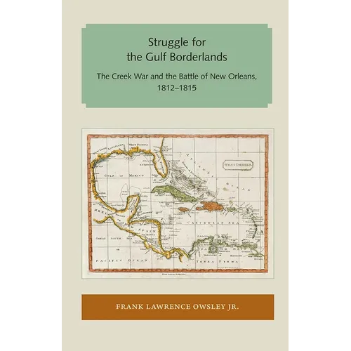 Struggle for the Gulf Borderlands: The Creek War and the Battle of New Orleans, 1812-1815