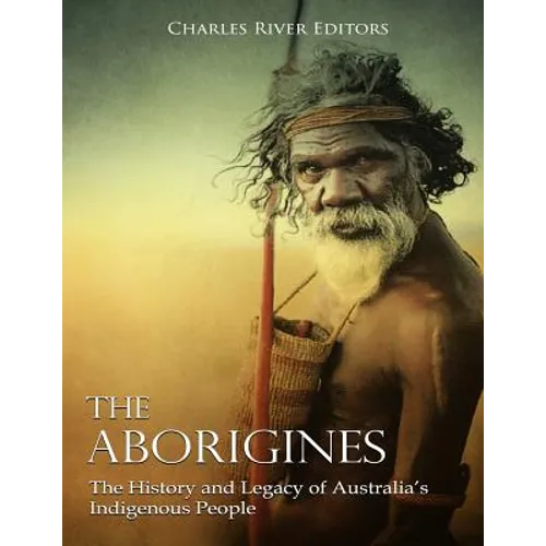 The Aborigines: The History and Legacy of Australia's Indigenous People