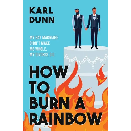 How to Burn a Rainbow: My Gay Marriage Didn't Make Me Whole, My Divorce Did