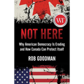 Not Here: Why American Democracy Is Eroding and How Canada Can Protect Itself