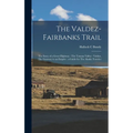 The Valdez-Fairbanks Trail: The Story of a Great Highway: The Tanana Valley - Valdez, The Gateway to an Empire: a Guide for The Alaska Traveler