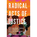 Radical Acts of Justice: How Ordinary People Are Dismantling Mass Incarceration