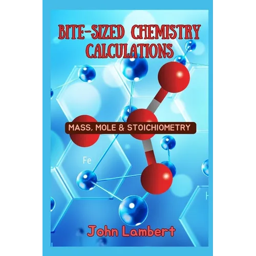 Bite-Sized Chemistry Calculations: Mass, Mole and Stoichiometry