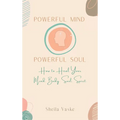 Powerful Mind Powerful Soul: How to Heal Your Mind. Body. Spirit. Soul.