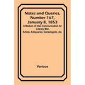 Notes and Queries, Number 167, January 8, 1853; A Medium of Inter-communication for Literary Men, Artists, Antiquaries, Genealogists, etc.