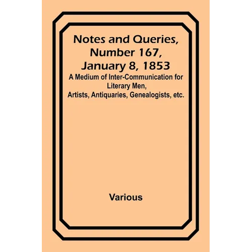 Notes and Queries, Number 167, January 8, 1853; A Medium of Inter-communication for Literary Men, Artists, Antiquaries, Genealogists, etc.