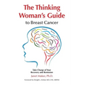 The Thinking Woman's Guide to Breast Cancer: Take Charge of Your Recovery and Remission