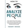 How to Analyze People: Who Is Behind Them? The Complete Guide to Discover Dark People's Masks Through Analyzing Body Language and Behavioral Psycholog