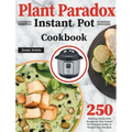 Plant Paradox Instant Pot Cookbook: 250 Delicious Lectin-Free Recipes for Your Instant Pot Pressure Cooker to Nourish Your Familyto