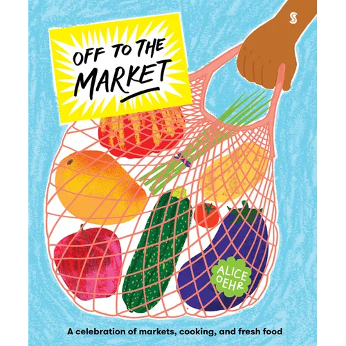 Off to the Market: A Celebration of Markets, Cooking, and Fresh Food