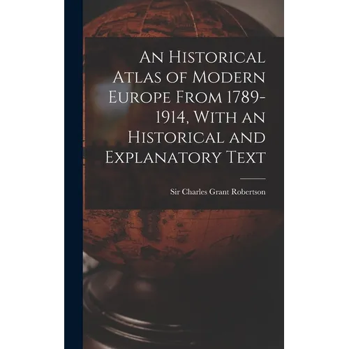 An Historical Atlas of Modern Europe From 1789-1914, With an Historical and Explanatory Text